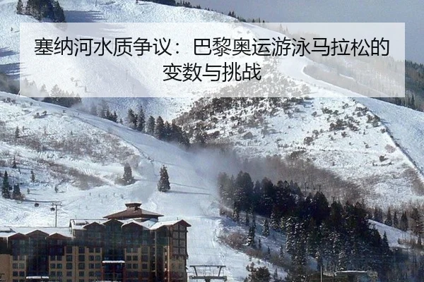 塞纳河水质争议：巴黎奥运游泳马拉松的变数与挑战